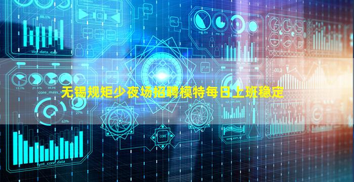 无锡规矩少夜场招聘模特每日上班稳定