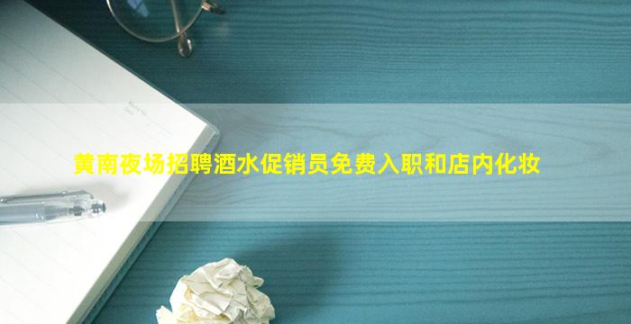 黄南夜场招聘酒水促销员免费入职和店内化妆